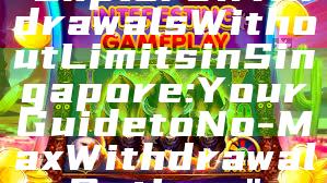 "Explore Withdrawals Without Limits in Singapore: Your Guide to No-Max Withdrawal Options"