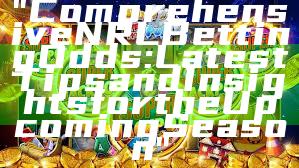 "Comprehensive NRL Betting Odds: Latest Tips and Insights for the Upcoming Season"