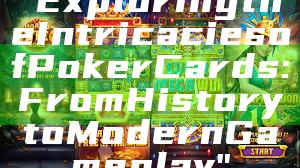 "Exploring the Intricacies of Poker Cards: From History to Modern Gameplay"