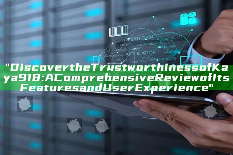 "Discover the Trustworthiness of Kaya918: A Comprehensive Review of Its Features and User Experience"