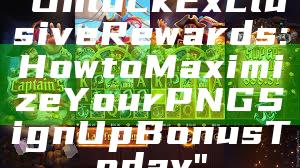 "Unlock Exclusive Rewards: How to Maximize Your PNG Sign Up Bonus Today"