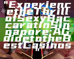 "Experience the Thrill of Sexy Baccarat in Singapore: A Guide to the Best Casinos"