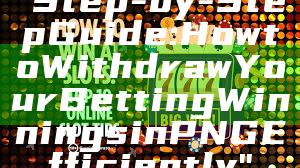 "Step-by-Step Guide: How to Withdraw Your Betting Winnings in PNG Efficiently"