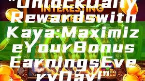 "Unlock Daily Rewards with Kaya: Maximize Your Bonus Earnings Every Day!"